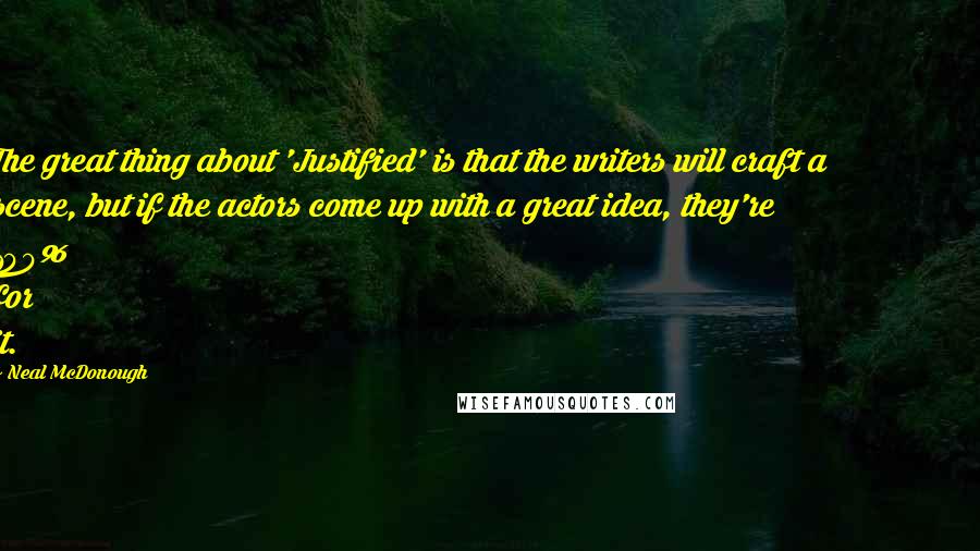 Neal McDonough quotes: The great thing about 'Justified' is that the writers will craft a scene, but if the actors come up with a great idea, they're 100% for it.