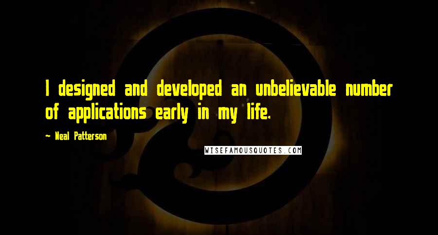 Neal Patterson quotes: I designed and developed an unbelievable number of applications early in my life.