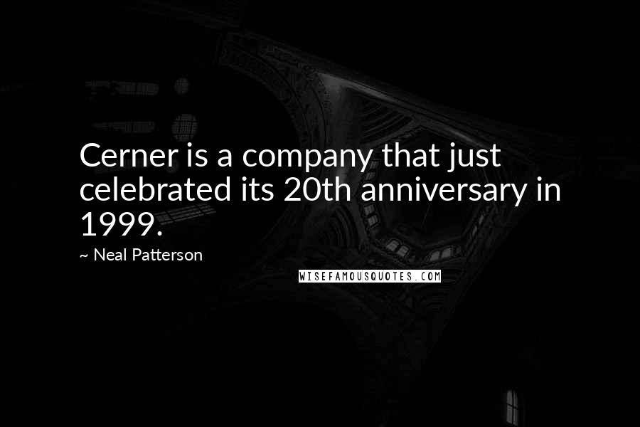 Neal Patterson quotes: Cerner is a company that just celebrated its 20th anniversary in 1999.