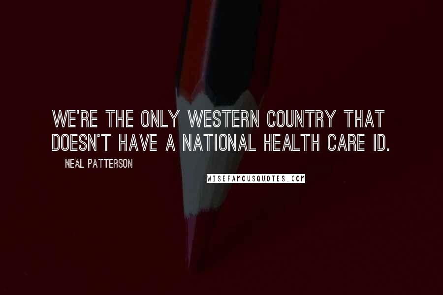 Neal Patterson quotes: We're the only western country that doesn't have a national health care ID.