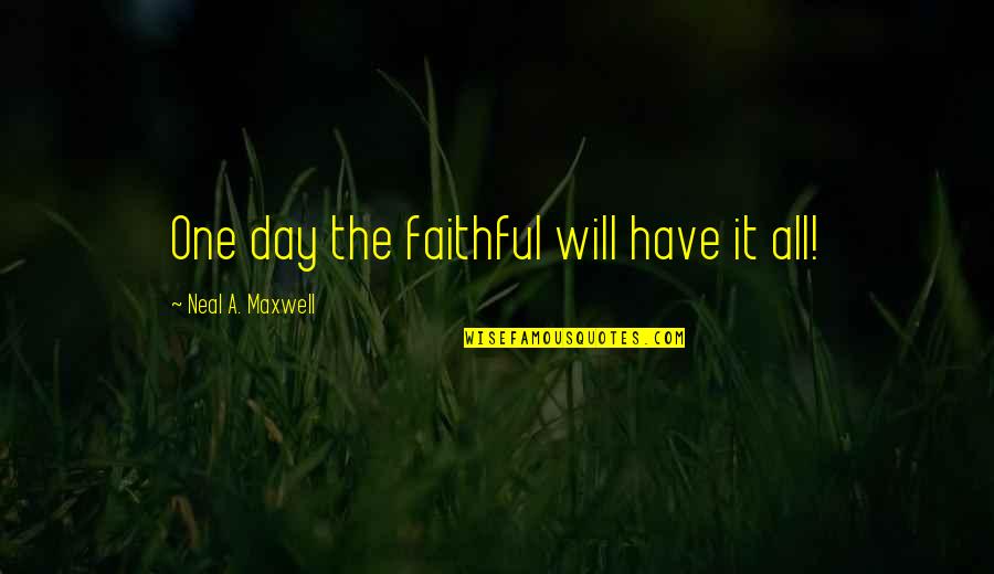 Neal Quotes By Neal A. Maxwell: One day the faithful will have it all! Neal Quotes By Neal A. Maxwell: One day the faithful will have it all!