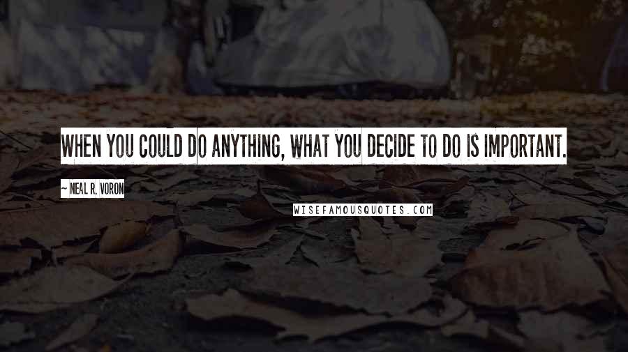 Neal R. Voron quotes: When you could do anything, what you decide to do is important.