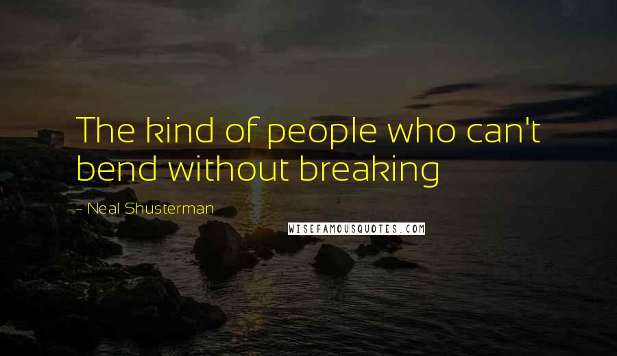 Neal Shusterman quotes: The kind of people who can't bend without breaking