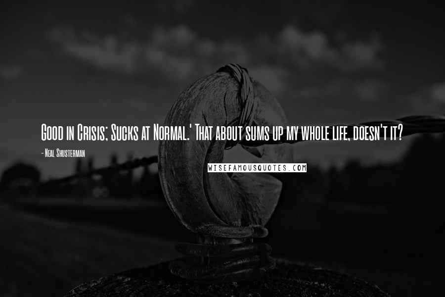 Neal Shusterman quotes: Good in Crisis; Sucks at Normal.' That about sums up my whole life, doesn't it?