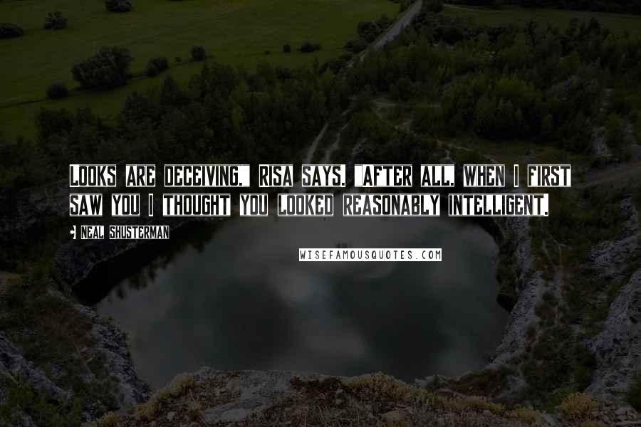 Neal Shusterman quotes: Looks are deceiving," Risa says. "After all, when I first saw you I thought you looked reasonably intelligent.