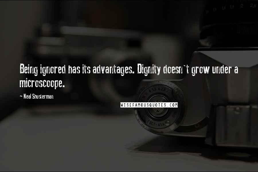 Neal Shusterman quotes: Being ignored has its advantages. Dignity doesn't grow under a microscoope.