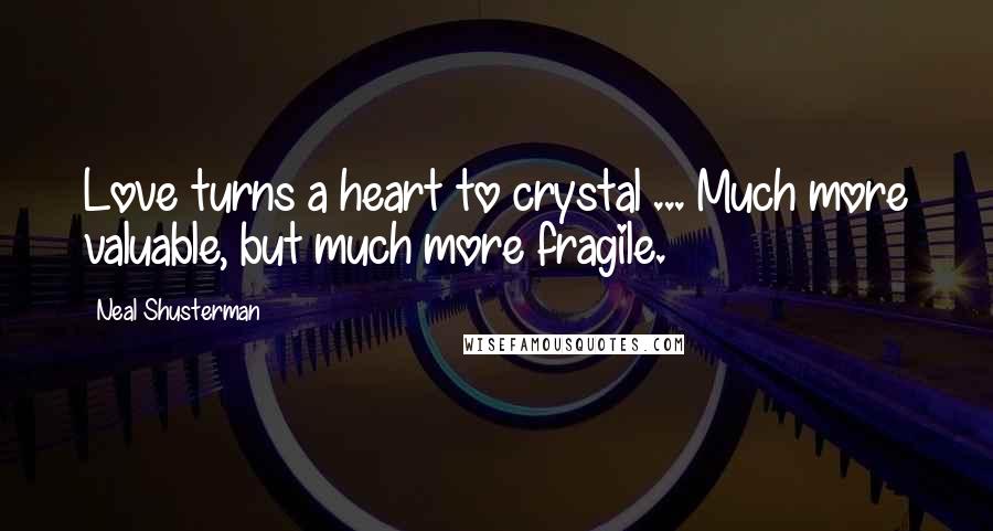 Neal Shusterman quotes: Love turns a heart to crystal ... Much more valuable, but much more fragile.