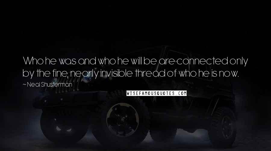 Neal Shusterman quotes: Who he was and who he will be are connected only by the fine, nearly invisible thread of who he is now.