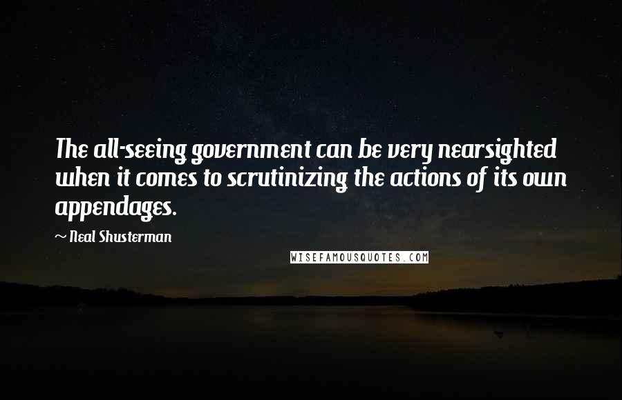 Neal Shusterman quotes: The all-seeing government can be very nearsighted when it comes to scrutinizing the actions of its own appendages.