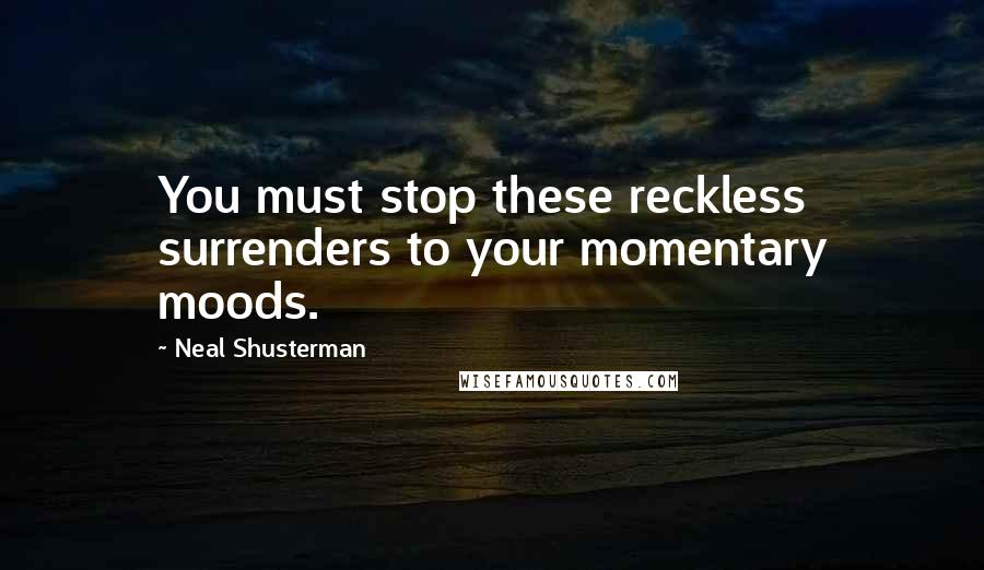 Neal Shusterman quotes: You must stop these reckless surrenders to your momentary moods.