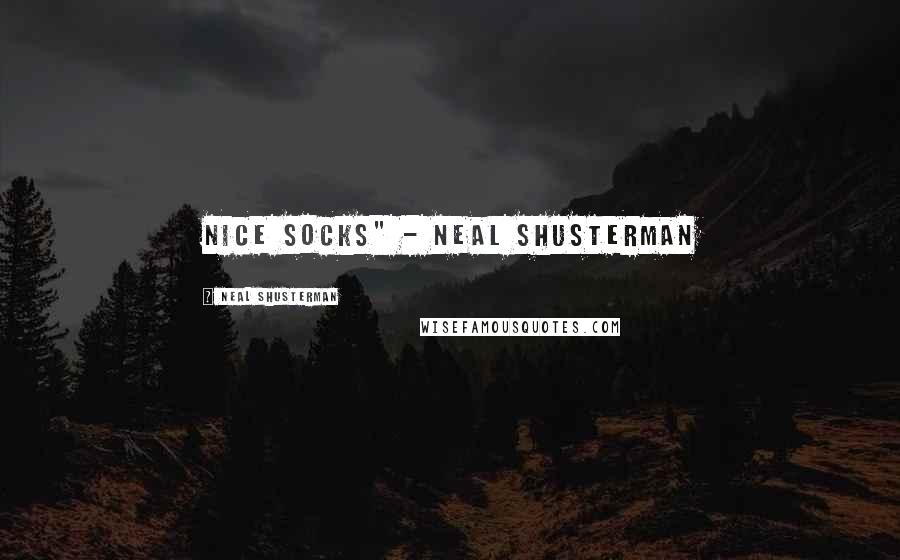 Neal Shusterman quotes: Nice socks" - Neal Shusterman