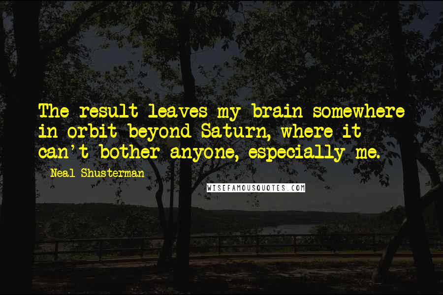 Neal Shusterman quotes: The result leaves my brain somewhere in orbit beyond Saturn, where it can't bother anyone, especially me.