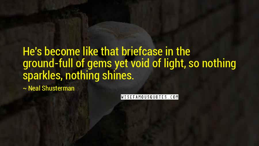 Neal Shusterman quotes: He's become like that briefcase in the ground-full of gems yet void of light, so nothing sparkles, nothing shines.