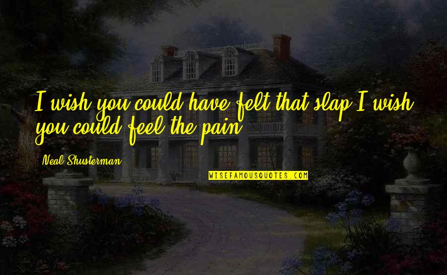 Neal Shusterman Quotes By Neal Shusterman: I wish you could have felt that slap