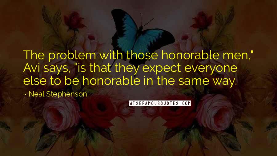 Neal Stephenson quotes: The problem with those honorable men," Avi says, "is that they expect everyone else to be honorable in the same way.