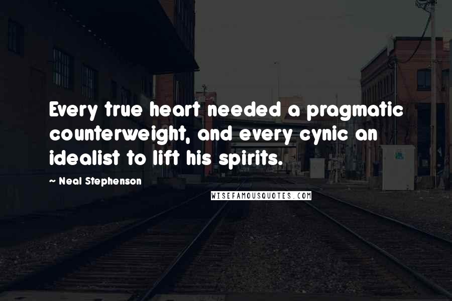 Neal Stephenson quotes: Every true heart needed a pragmatic counterweight, and every cynic an idealist to lift his spirits.