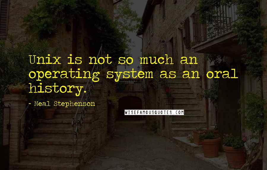 Neal Stephenson quotes: Unix is not so much an operating system as an oral history.