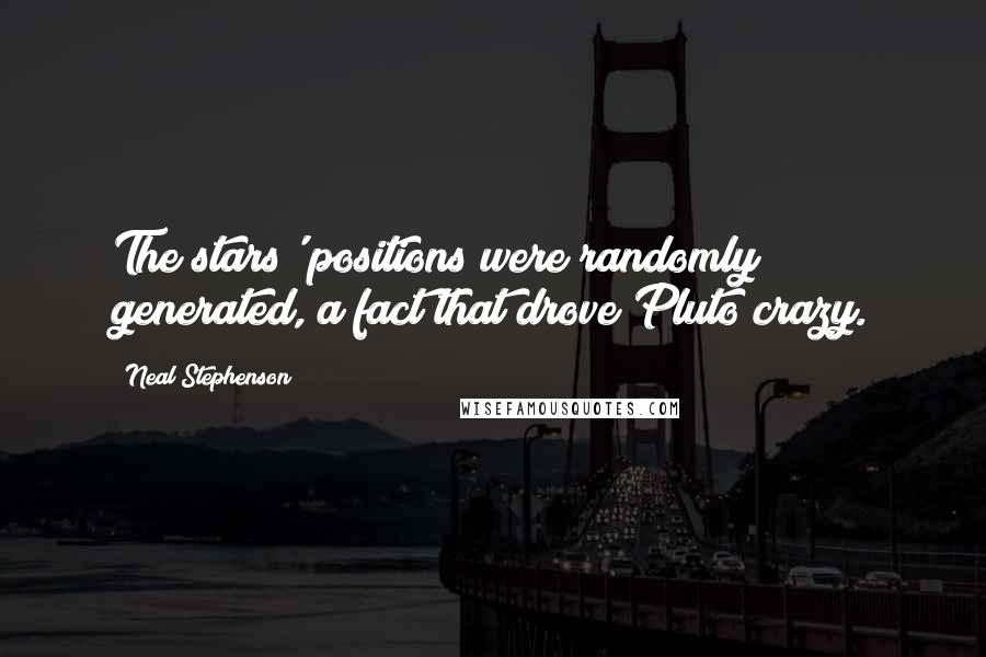 Neal Stephenson quotes: The stars' positions were randomly generated, a fact that drove Pluto crazy.
