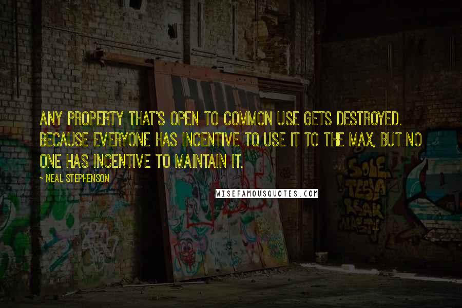 Neal Stephenson quotes: Any property that's open to common use gets destroyed. Because everyone has incentive to use it to the max, but no one has incentive to maintain it.