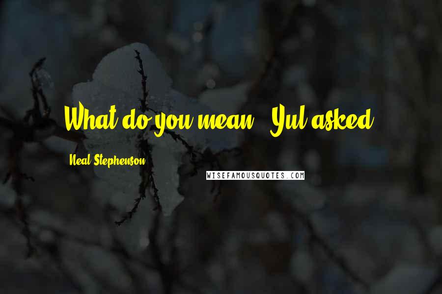Neal Stephenson quotes: What do you mean?" Yul asked.