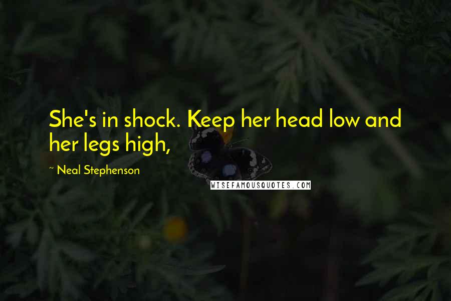 Neal Stephenson quotes: She's in shock. Keep her head low and her legs high,
