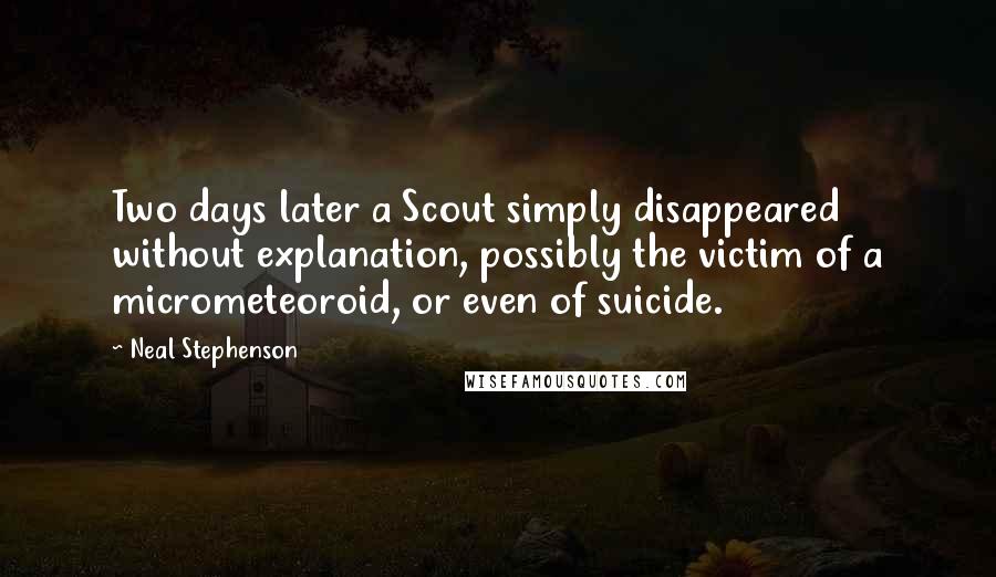 Neal Stephenson quotes: Two days later a Scout simply disappeared without explanation, possibly the victim of a micrometeoroid, or even of suicide.