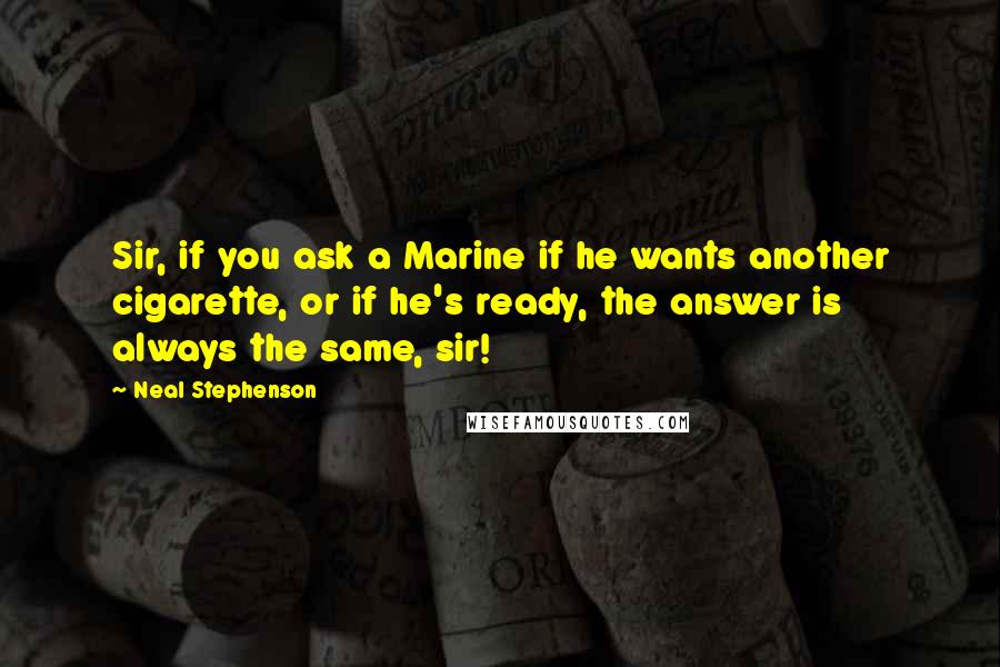 Neal Stephenson quotes: Sir, if you ask a Marine if he wants another cigarette, or if he's ready, the answer is always the same, sir!