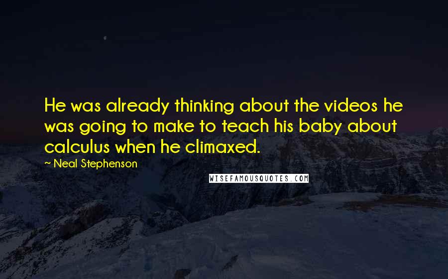 Neal Stephenson quotes: He was already thinking about the videos he was going to make to teach his baby about calculus when he climaxed.