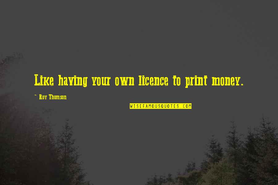 Neala Klein Quotes By Roy Thomson: Like having your own licence to print money.