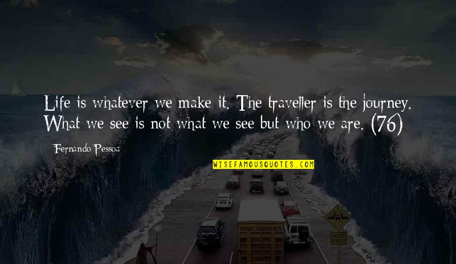 Neala Quotes By Fernando Pessoa: Life is whatever we make it. The traveller Neala Quotes By Fernando Pessoa: Life is whatever we make it. The traveller