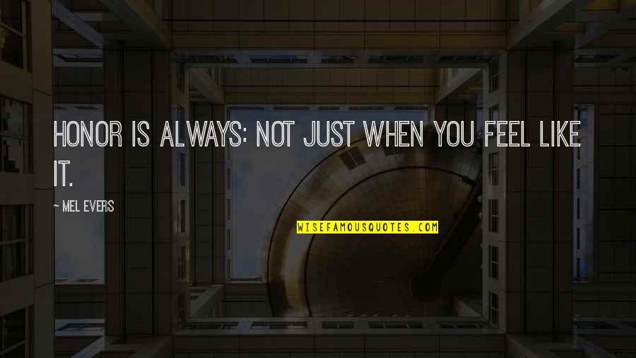Nealabc Quotes By Mel Evers: Honor is always: Not just when you feel