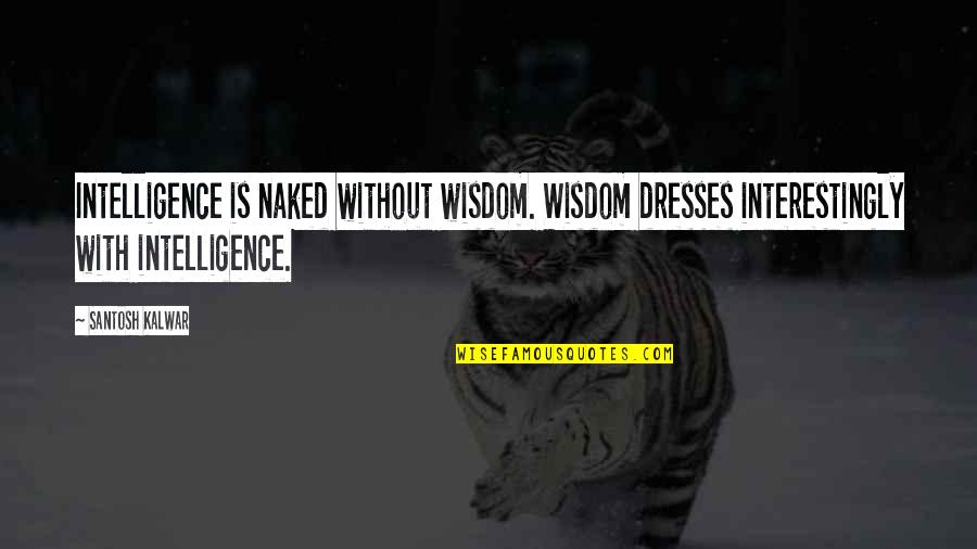 Nealay Quotes By Santosh Kalwar: Intelligence is naked without wisdom. Wisdom dresses interestingly Nealay Quotes By Santosh Kalwar: Intelligence is naked without wisdom. Wisdom dresses interestingly