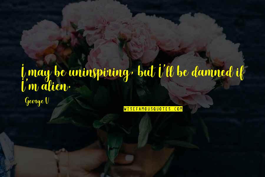 Neale Diamond Walsh Quotes By George V: I may be uninspiring, but I'll be damned
