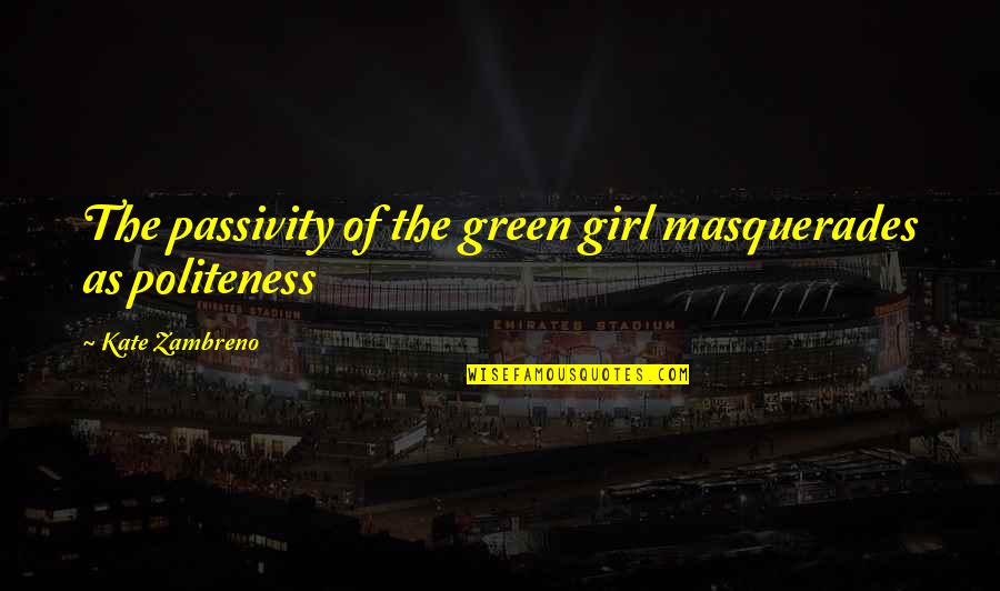 Neale Donald Walsch Fear Quotes By Kate Zambreno: The passivity of the green girl masquerades as Neale Donald Walsch Fear Quotes By Kate Zambreno: The passivity of the green girl masquerades as