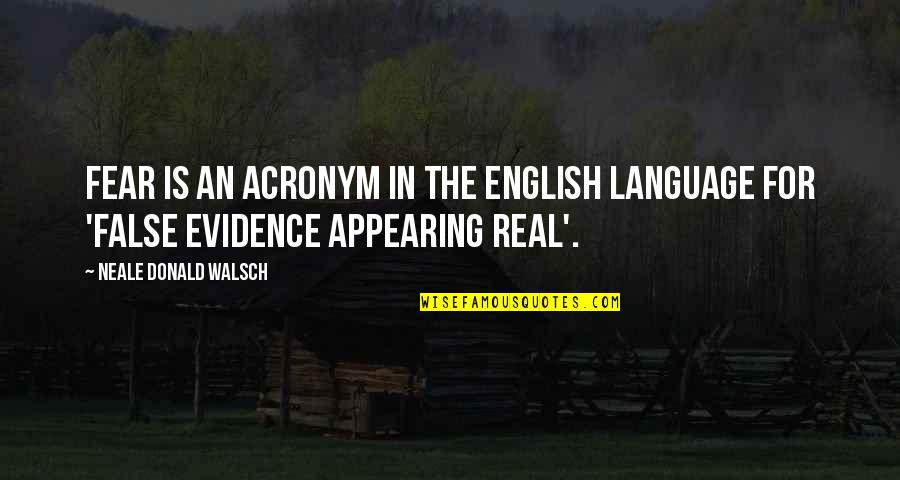 Neale Donald Walsch Fear Quotes By Neale Donald Walsch: FEAR is an acronym in the English language