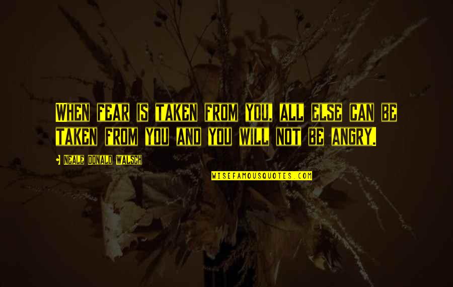 Neale Donald Walsch Fear Quotes By Neale Donald Walsch: When fear is taken from you, all else