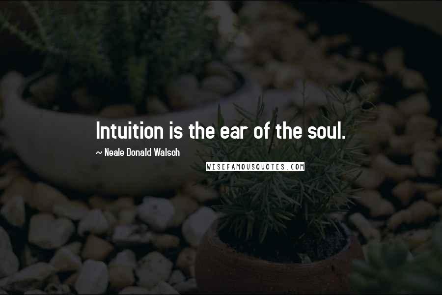 Neale Donald Walsch quotes: Intuition is the ear of the soul.