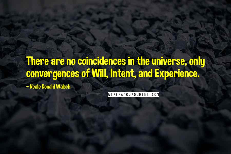 Neale Donald Walsch quotes: There are no coincidences in the universe, only convergences of Will, Intent, and Experience.