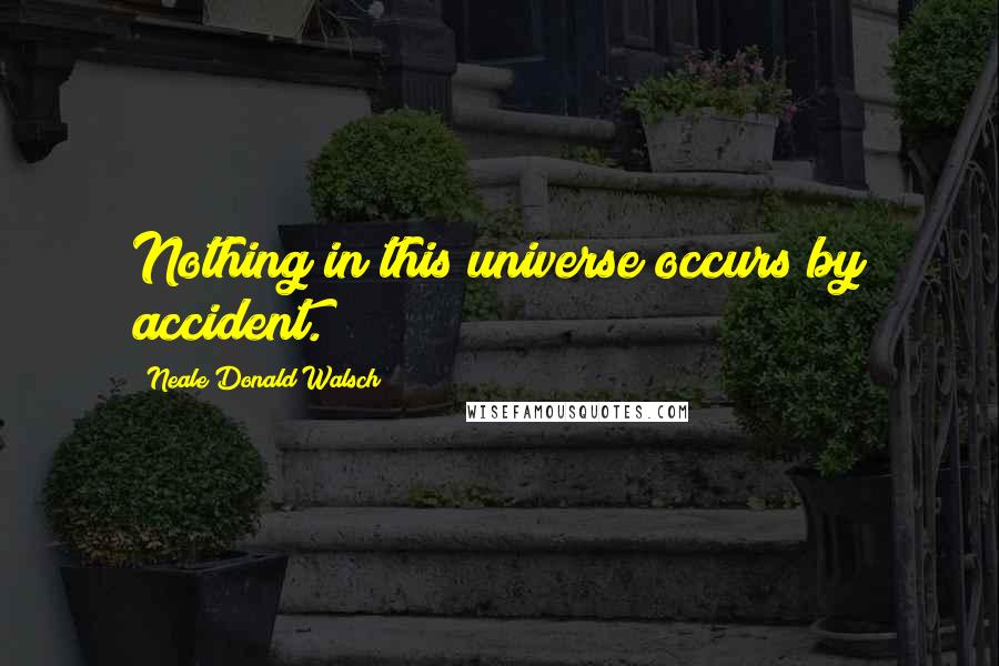 Neale Donald Walsch quotes: Nothing in this universe occurs by accident.