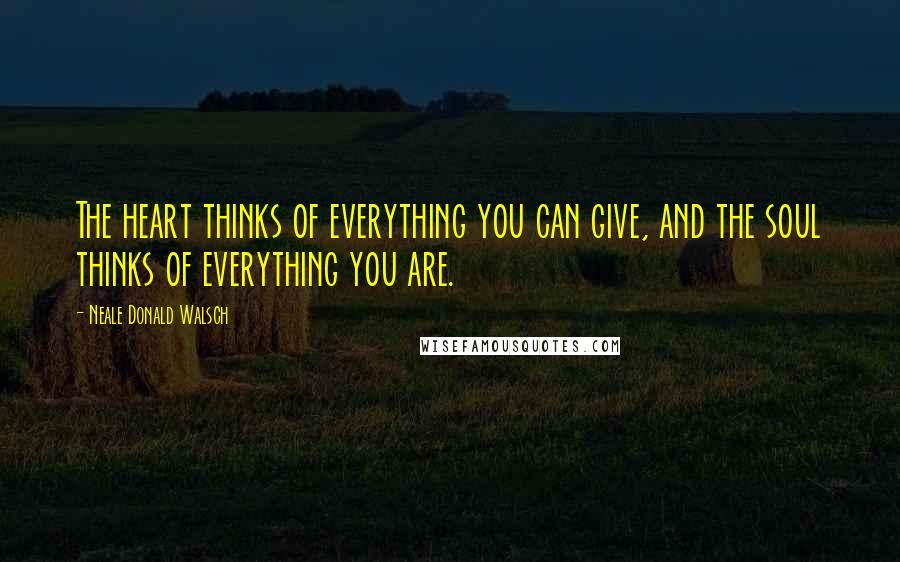 Neale Donald Walsch quotes: The heart thinks of everything you can give, and the soul thinks of everything you are.