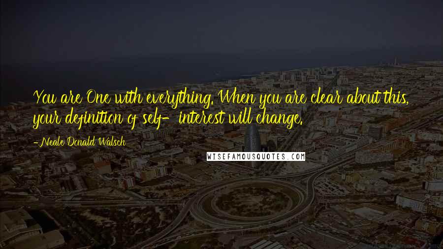 Neale Donald Walsch quotes: You are One with everything. When you are clear about this, your definition of self-interest will change.