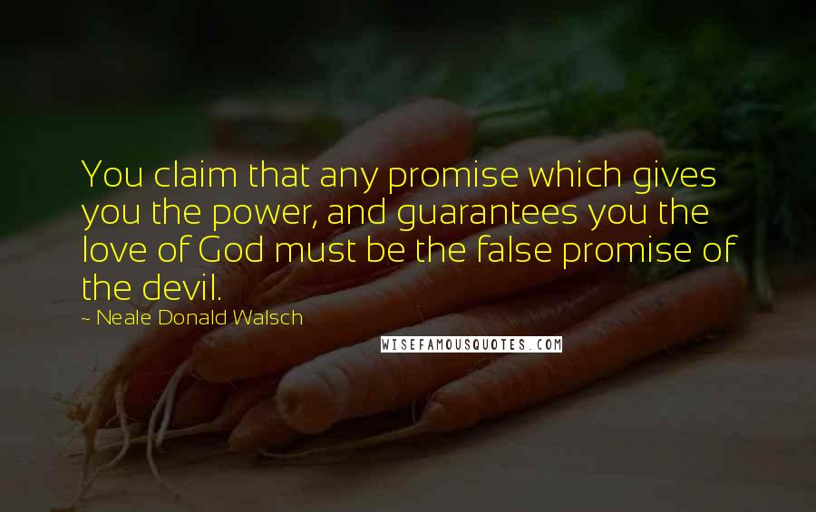 Neale Donald Walsch quotes: You claim that any promise which gives you the power, and guarantees you the love of God must be the false promise of the devil.