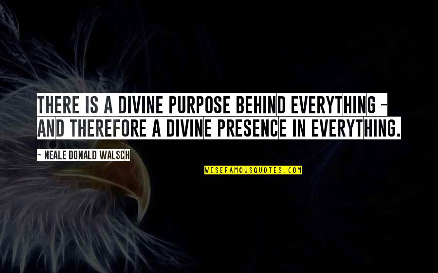 Neale Walsch Quotes By Neale Donald Walsch: There is a divine purpose behind everything - Neale Walsch Quotes By Neale Donald Walsch: There is a divine purpose behind everything -