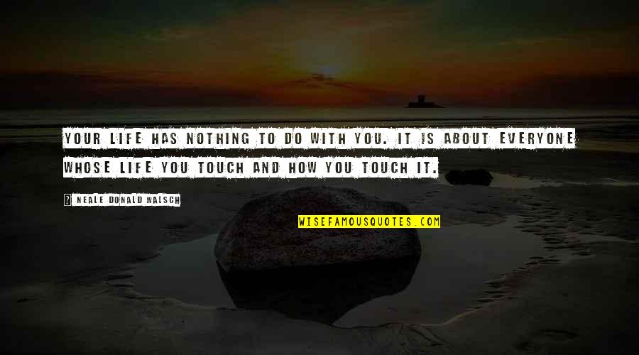 Neale Walsch Quotes By Neale Donald Walsch: Your life has nothing to do with you. Neale Walsch Quotes By Neale Donald Walsch: Your life has nothing to do with you.