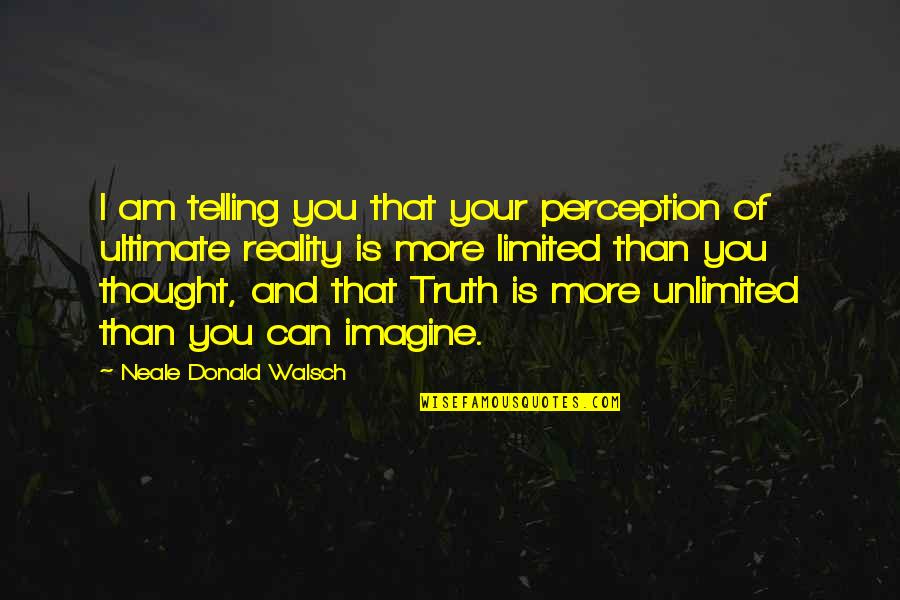 Neale Walsch Quotes By Neale Donald Walsch: I am telling you that your perception of Neale Walsch Quotes By Neale Donald Walsch: I am telling you that your perception of