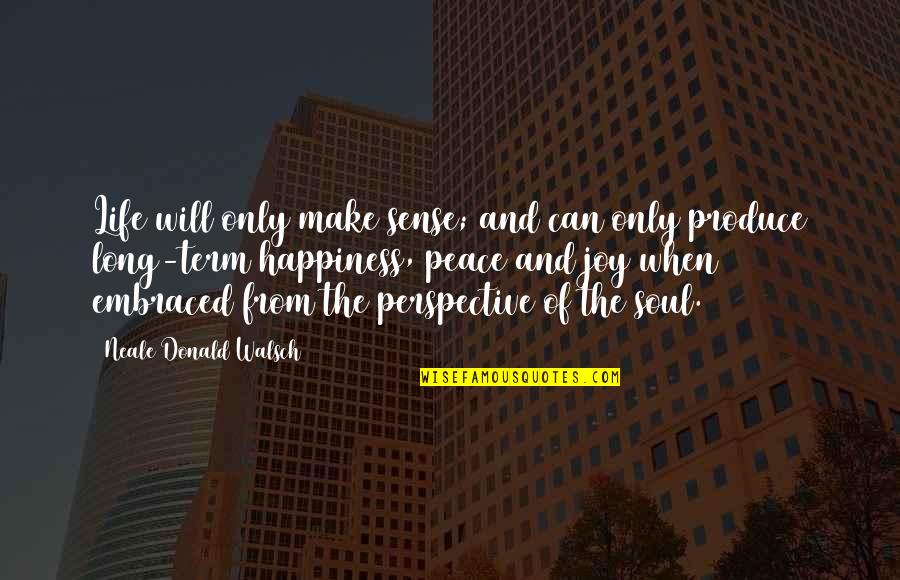 Neale Walsch Quotes By Neale Donald Walsch: Life will only make sense; and can only Neale Walsch Quotes By Neale Donald Walsch: Life will only make sense; and can only