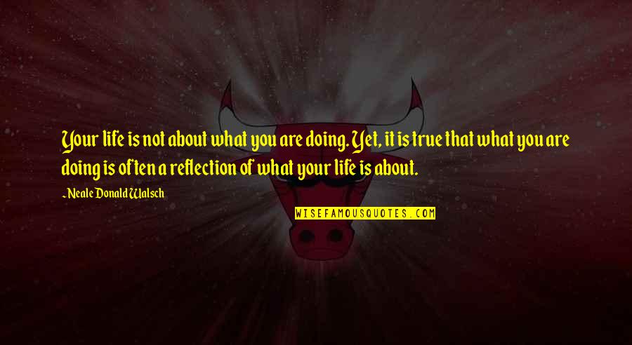 Neale Walsch Quotes By Neale Donald Walsch: Your life is not about what you are Neale Walsch Quotes By Neale Donald Walsch: Your life is not about what you are