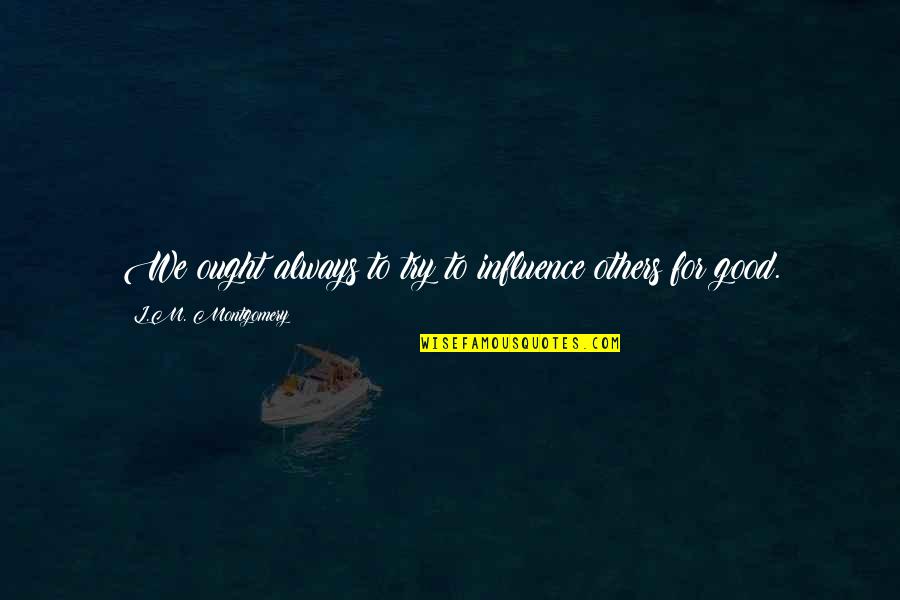 Neales Britains Got Quotes By L.M. Montgomery: We ought always to try to influence others Neales Britains Got Quotes By L.M. Montgomery: We ought always to try to influence others