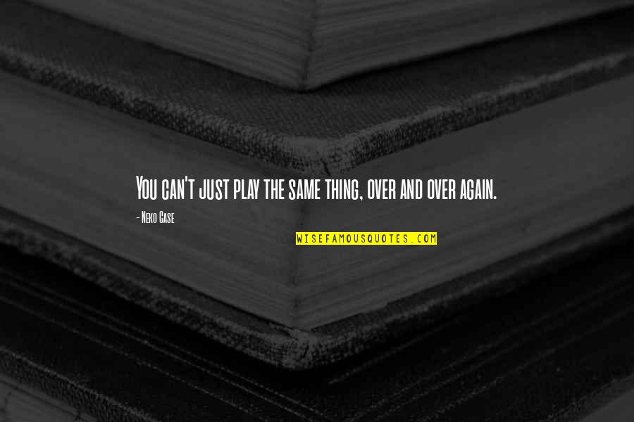 Neally Quotes By Neko Case: You can't just play the same thing, over