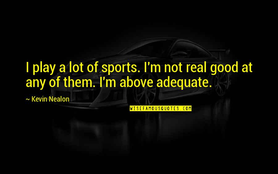 Nealon Quotes By Kevin Nealon: I play a lot of sports. I'm not